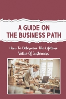 A Guide On The Business Path: How To Determine The Lifetime Value Of Customers: Keywords For Content null Book Cover