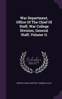 War Department, Office of the Chief of Staff, War College Division, General Staff, Volume 11 1354842715 Book Cover