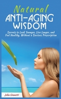 Natural Anti-Aging Wisdom: Secrets to Look Younger, Live Longer, and Feel Healthy, Without a Doctor's Prescription 1952964229 Book Cover