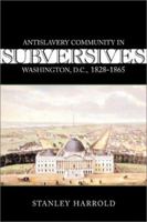 Subversives: Antislavery Community in Washington, D.C., 1828-1865 (Antislavery, Abolition, and the Atlantic World) 0807128384 Book Cover