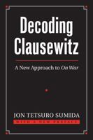 Decoding Clausewitz: A New Approach to On War (Modern War Studies) 0700616160 Book Cover
