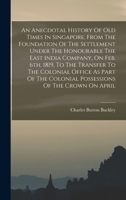 An Anecdotal History Of Old Times In Singapore, From The Foundation Of The Settlement Under The Honourable The East India Company, On Feb. 6th, 1819, 1017493227 Book Cover