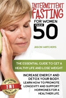 Intermittent Fasting for Women Over 50: The Essential Guide to Get a Healthy Life and Lose Weight. Learn How to Detox Your Body, Support Your Hormones, and Increase Your Energy with Great Meal Prep. 180112583X Book Cover