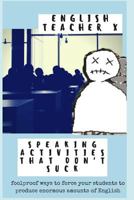 Speaking Activities That Don't Suck: Foolproof Ways to Force Your Efl Students to Produce Enormous Amounts of English 1468076906 Book Cover