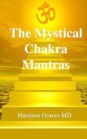 The Mystical Chakra Mantras: How to Balance Your Own Chakras with Mantra Yoga 1499561431 Book Cover
