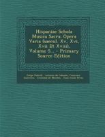 Hispaniae Schola Musica Sacra: Opera Varia (saecul. Xv, Xvi, Xvii Et Xviii), Volume 5... 1294481002 Book Cover