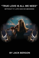 "True Love Is All We Need" - Without It, Life Has No Meaning B0H38K41V5 Book Cover