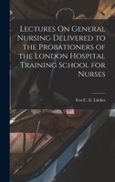 Lectures On General Nursing Delivered to the Probationers of the London Hospital Training School for Nurses 1015917453 Book Cover