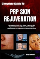 Complete Guide To PRP Skin Rejuvenation: Understanding Platelet-Rich Plasma Treatments, Skin Preparation, Treatment Planning, Aftercare, Safety Considerations, And Realistic Rejuvenation Expectations B0HKG7S3GG Book Cover