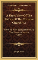 A Short View Of The History Of The Christian Church V2: From Its First Establishment To The Present Century 1165943395 Book Cover