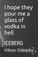 I hope they pour me a glass of vodka in hell: ICEBERG B0FBH141XG Book Cover