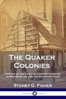 The Quaker Colonies: History of the Early Quaker Settlements in New England and the Delaware River 1789870739 Book Cover