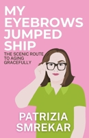 My Eyebrows Jumped Ship: The Scenic Route to Aging Gracefully 1764651413 Book Cover