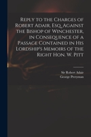 Reply to the Charges of Robert Adair, Esq.: Against the Bishop of Winchester, in Consequence of a Passage Contained in His Lordship's Memoirs of the Right Hon. W. Pitt 1275505074 Book Cover