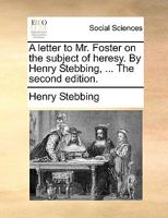 A Second Letter to Mr. Foster on the Subject of Heresy, in Answer to His First 1355709563 Book Cover