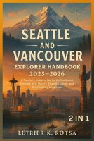 Seattle and Vancouver Explorer Handbook 2025-2026: A Traveler's Guide to the Pacific Northwest Paradise Rich History, Vibrant Culture, and Breathtaking Landscape B0FJYHD8JQ Book Cover