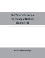 The Victoria History of the County of Durham, Vol. 3 (Classic Reprint) 9353707358 Book Cover
