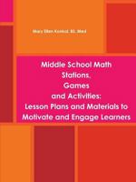 Middle School Math Stations, Games and Activities: Lesson Plans and Materials to Motivate and Engage Learners 1312428449 Book Cover