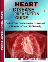 HEART DISEASE PREVENTION GUIDE: Protect Your Cardiovascular System and Add Years to Your Life Naturally B0FFVJN7D8 Book Cover