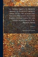 La Tierra Santa, El Monte Líbano, El Egipto Y Monte Sinaí, Ó Sea, Relacion Del Estado Presente De Estos Países, 4... 1175954365 Book Cover