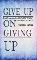 Give Up on Giving Up: Live life in a way where NEVER GIVING UP is a SUBCONSCIOUS act 1095987399 Book Cover