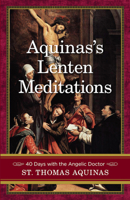 Aquinas's Lenten Meditations: 40 Days With the Angelic Doctor 1644137062 Book Cover