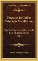 Tractatus De Tribus Principiis Metallorum: Videlicet Sulphure, Mercurio Et Sale Philosophorum (1667) 1120044928 Book Cover