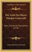 Der Geist Des Herrn Marquis Caraccioli: Oder Grundliche Sittenlehren (1778) 1104729083 Book Cover