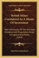 British Mines Considered As A Means Of Investment: With Particulars Of The Principal Dividend And Progressive Mines In England And Wales 1436793173 Book Cover