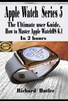 Apple Watch Series 5: The Ultimate User Guide, How to Master Apple watchOS 6.1 In 2 Hours B08GFRZDWG Book Cover