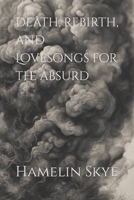 Death, Rebirth, and Lovesongs for the absurd B0CHLCF793 Book Cover