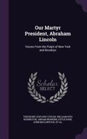Our Martyr President, Abraham Lincoln: Voices From the Pulpit of New York and Brooklyn 1142500357 Book Cover