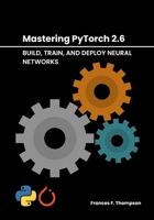 Mastering PyTorch 2.6: Build, Train, and Deploy Neural Networks B0F1G5KM6Z Book Cover