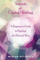 Secrets of Crystal Healing: A Beginner’s Guide to Healing the Natural Way 1719843651 Book Cover