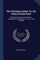 The Christian Casket, Or, the Pearl of Great Price: Being the Sermon On the Mount: Combined From Matthew 5:1; 8:27; Luke 6:20-49 1376377624 Book Cover