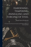 Hardening, Tempering, Annealing and Forging of Steel: A Treatise On the Practical Treatment and Working of High and Low Grade Steel 101558702X Book Cover