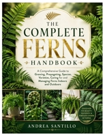 The Complete Ferns Handbook: A Comprehensive Guide to Growing, Propagating, Species, Varieties, Caring for and Managing Ferns Indoors and Outdoors B0HGMVD1CG Book Cover