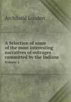 A Selection of Some of the Most Interesting Narratives of Outrages Committed by the Indians Volume 2 5519014221 Book Cover