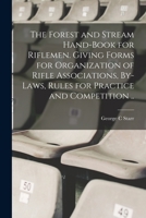 The Forest and Stream Hand-book for Riflemen. Giving Forms for Organization of Rifle Associations, By-laws, Rules for Practice and Competition .. 1017192677 Book Cover