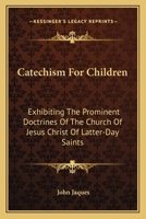 Catechism For Children: Exhibiting The Prominent Doctrines Of The Church Of Jesus Christ Of Latter-day Saints 1016533217 Book Cover