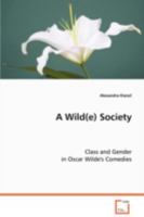 A Wild(e) Society: Class and Gender in Oscar Wilde's Comedies 363907808X Book Cover