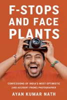 F - Stops and Face Plants - Confessions of India's Most Optimistic (And Accident - Prone) Photographer B0F4FX14LR Book Cover