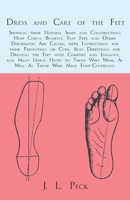 Dress and Care of the Feet; Showing their Natural Shape and Construction; How Corns, Bunions, Flat Feet, and Other Deformities Are Caused, with Instructions for their Prevention or Cure. Also Directio 1473338077 Book Cover