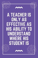 A teacher is only as effective as his ability to understand where his student is: Best Teacher Notebook Best Gift For Teacher Lined Journal 6 x 9 1698637985 Book Cover