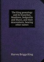 The King Genealogy and Its Branches, Moultons, Sedgwicks and Shaws, and Their Descendants, Bearing Other Names 5518933223 Book Cover