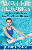 Water Aerobics - How To Lose Weight And Tone Your Body In The Water 1492274976 Book Cover