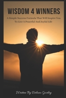 Wisdom 4 Winners: A Simple Success Formula That Will Inspire You To Live A Peaceful and Joyful Life 1712883186 Book Cover