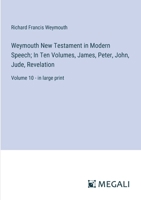 Weymouth New Testament in Modern Speech; In Ten Volumes, James, Peter, John, Jude, Revelation: Volume 10 - in large print 3387320566 Book Cover