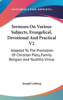 Sermons On Various Subjects, Evangelical, Devotional And Practical V2: Adapted To The Promotion Of Christian Piety, Family Religion And Youthful Virtue 1432661078 Book Cover