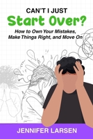 Can't I Just Start Over? How to Own Your Mistakes, Make Things Right, and Move On 1968756728 Book Cover